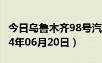 今日乌鲁木齐98号汽油价调整最新消息（2024年06月20日）