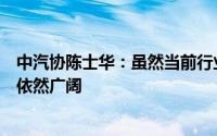 中汽协陈士华：虽然当前行业运行面临一定压力但发展前景依然广阔