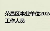 荣昌区事业单位2024年上半年公开招聘11名工作人员