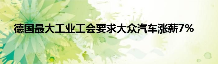 德国最大工业工会要求大众汽车涨薪7%