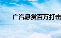 广汽悬赏百万打击黑公关和网络水军