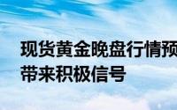 现货黄金晚盘行情预测 美联储该表态为金市带来积极信号