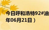 今日呼和浩特92#油价调整最新消息（2024年06月21日）