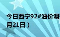 今日西宁92#油价调整最新消息（2024年06月21日）