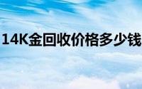 14K金回收价格多少钱一克 2024年06月21日