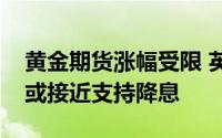 黄金期货涨幅受限 英国央行暗示更多决策者或接近支持降息