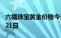 六福珠宝黄金价格今天多少一克 2024年06月21日