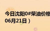 今日沈阳0#柴油价格调整最新消息（2024年06月21日）