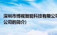 深圳市博视智能科技有限公司(关于深圳市博视智能科技有限公司的简介)