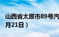 山西省太原市89号汽油价格查询（2024年06月21日）