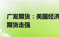 广发期货：美国经济数据持续恶化 刺激黄金期货走强
