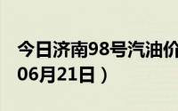 今日济南98号汽油价调整最新消息（2024年06月21日）