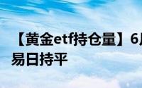 【黄金etf持仓量】6月20日黄金ETF与上一交易日持平
