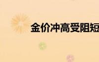 金价冲高受阻短线面临回调压力