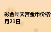 彩金闹天宫金币价格今天多少一克 2024年06月21日