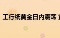 工行纸黄金日内震荡 黄金短期前景仍然看涨