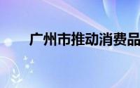 广州市推动消费品以旧换新行动方案