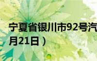 宁夏省银川市92号汽油价格查询（2024年06月21日）