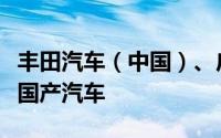 丰田汽车（中国）、广汽丰田召回部分进口及国产汽车