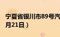 宁夏省银川市89号汽油价格查询（2024年06月21日）