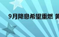 9月降息希望重燃 黄金TD多头直逼高位
