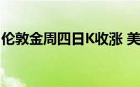 伦敦金周四日K收涨 美国初请失业金有所减少