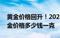 黄金价格回升！2024年6月21日各大金店黄金价格多少钱一克