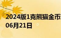 2024版1克熊猫金币现在是多少价钱 2024年06月21日