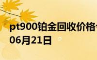 pt900铂金回收价格今日多少钱一克 2024年06月21日