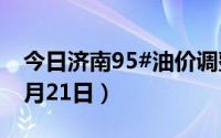 今日济南95#油价调整最新消息（2024年06月21日）
