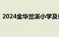 2024金华兰溪小学及初中招生网上报名时间