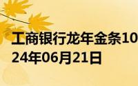 工商银行龙年金条100g价格今天多少一克 2024年06月21日