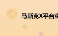 马斯克X平台将限制直播功能