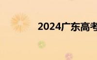 2024广东高考成绩公布时间