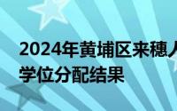 2024年黄埔区来穗人员随迁子女积分制入学学位分配结果