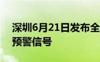 深圳6月21日发布全市 含深汕陆地高温黄色预警信号