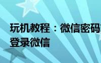玩机教程：微信密码忘了记得绑定QQ号怎样登录微信