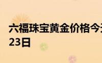 六福珠宝黄金价格今天多少一克 2024年06月23日