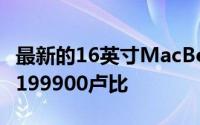 最新的16英寸MacBook Pro在的起始价格为199900卢比