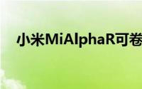 小米MiAlphaR可卷曲显示手机获得专利