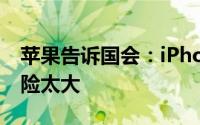 苹果告诉国会：iPhone对普通人来说维修风险太大