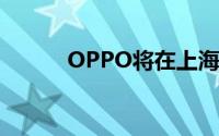 OPPO将在上海召开新品发布会