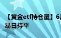 【黄金etf持仓量】6月21日黄金ETF与上一交易日持平