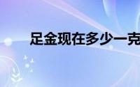 足金现在多少一克(2024年6月24日)