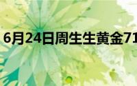 6月24日周生生黄金715元/克 金条708元/克
