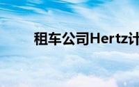 租车公司Hertz计划融资7.5亿美元
