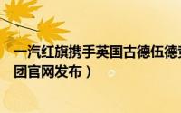 一汽红旗携手英国古德伍德竞速节共绘豪华新篇章（一汽集团官网发布）