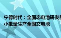 宁德时代：全固态电池研发目标2027年达7-8水平 有望实现小批量生产全固态电池