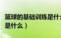 篮球的基础训练是什么课程（篮球的基础训练是什么）