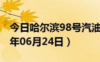 今日哈尔滨98号汽油价调整最新消息（2024年06月24日）